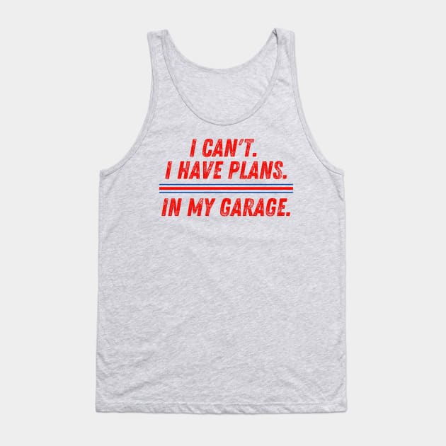 I Can't I Have Plans in My Garage Mechanic Tank Top by MalibuSun
